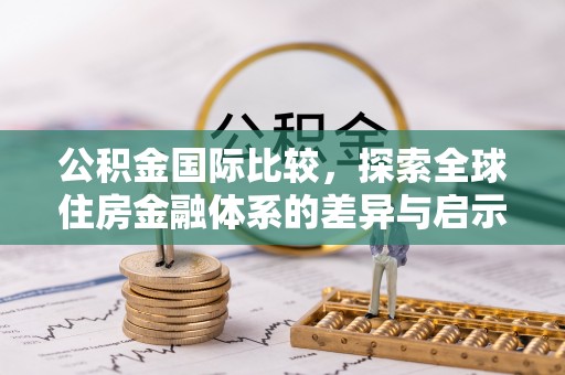 玄武公积金国际比较，探索全球住房金融体系的差异与启示