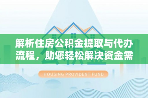 玄武解析住房公积金提取与代办流程，助您轻松解决资金需求