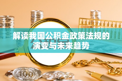 玄武解读我国公积金政策法规的演变与未来趋势