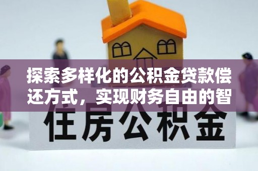 玄武探索多样化的公积金贷款偿还方式，实现财务自由的智慧选择