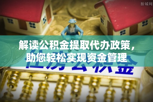 玄武解读公积金提取代办政策，助您轻松实现资金管理