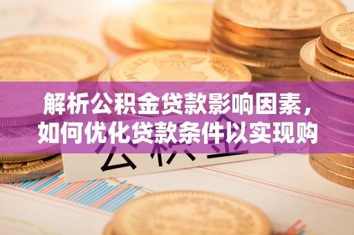 玄武解析公积金贷款影响因素，如何优化贷款条件以实现购房梦想
