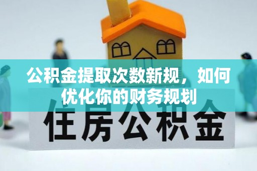 玄武公积金提取次数新规，如何优化你的财务规划