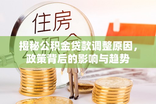 玄武揭秘公积金贷款调整原因，政策背后的影响与趋势