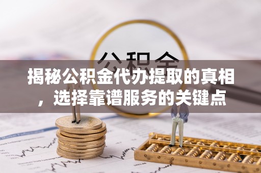玄武揭秘公积金代办提取的真相，选择靠谱服务的关键点