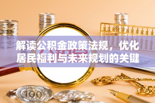 玄武解读公积金政策法规，优化居民福利与未来规划的关键