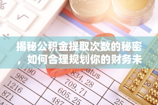 玄武揭秘公积金提取次数的秘密，如何合理规划你的财务未来