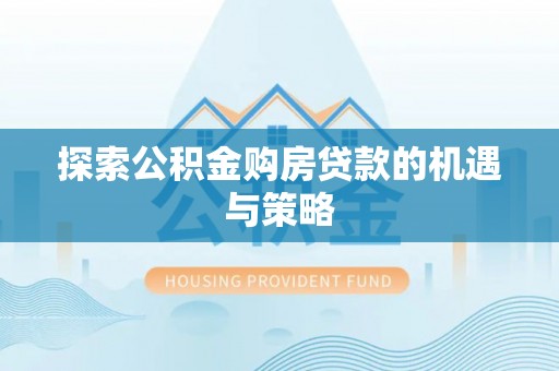 玄武探索公积金购房贷款的机遇与策略