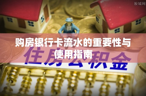 玄武购房银行卡流水的重要性与使用指南