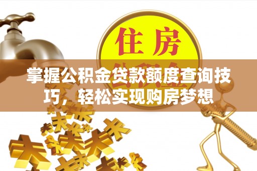 玄武掌握公积金贷款额度查询技巧，轻松实现购房梦想