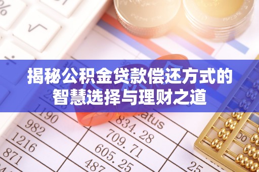 玄武揭秘公积金贷款偿还方式的智慧选择与理财之道