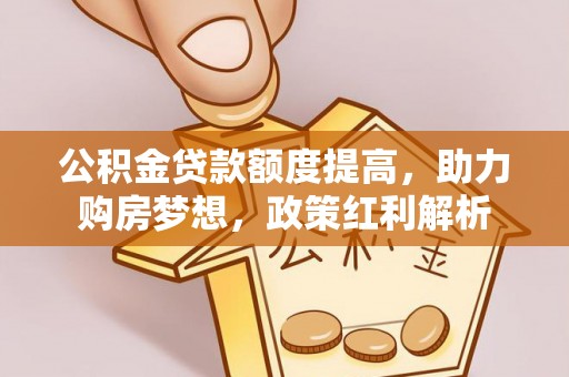 玄武公积金贷款额度提高，助力购房梦想，政策红利解析