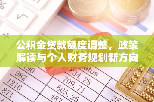 玄武公积金贷款额度调整，政策解读与个人财务规划新方向