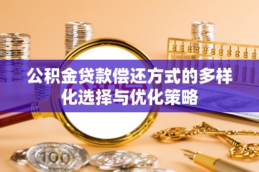 玄武公积金贷款偿还方式的多样化选择与优化策略