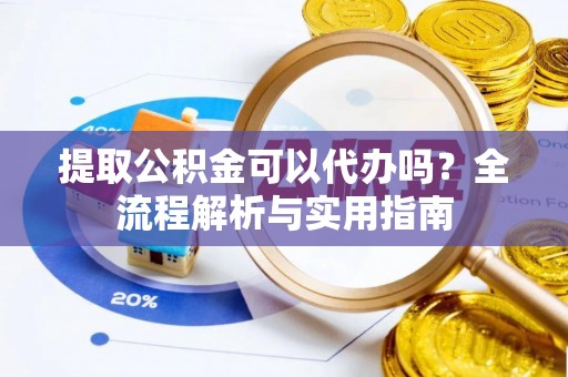 玄武提取公积金可以代办吗？全流程解析与实用指南