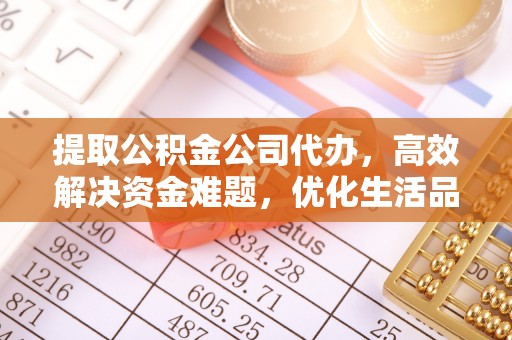 玄武提取公积金公司代办，高效解决资金难题，优化生活品质