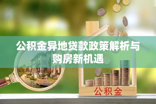 玄武公积金异地贷款政策解析与购房新机遇