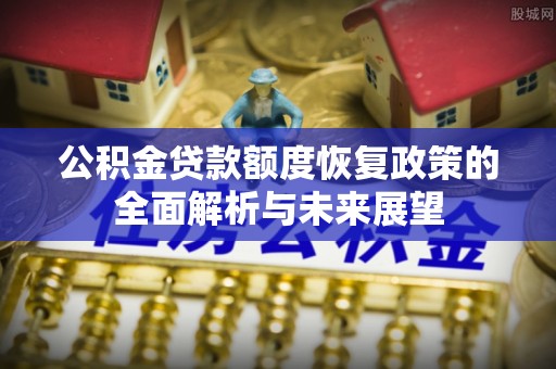 玄武公积金贷款额度恢复政策的全面解析与未来展望