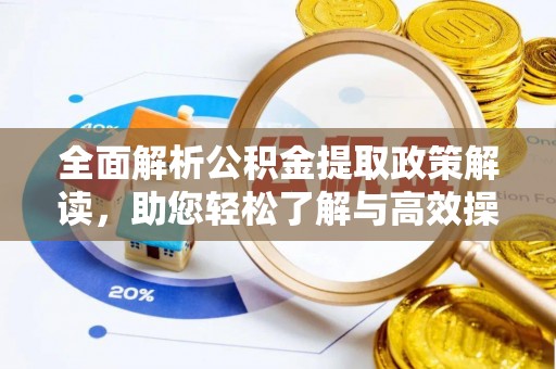 玄武全面解析公积金提取政策解读，助您轻松了解与高效操作