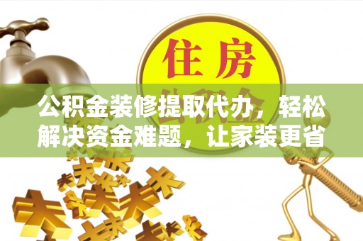 玄武公积金装修提取代办，轻松解决资金难题，让家装更省心