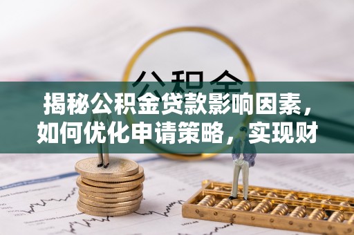 玄武揭秘公积金贷款影响因素，如何优化申请策略，实现财务自由？