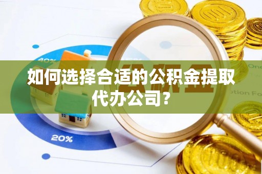 玄武如何选择合适的公积金提取代办公司？