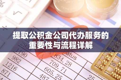 玄武提取公积金公司代办服务的重要性与流程详解