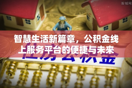 玄武智慧生活新篇章，公积金线上服务平台的便捷与未来