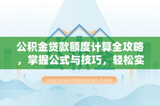 玄武公积金贷款额度计算全攻略，掌握公式与技巧，轻松实现购房梦想