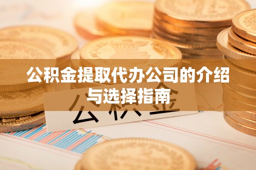 玄武公积金提取代办公司的介绍与选择指南