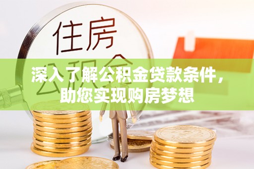 玄武深入了解公积金贷款条件，助您实现购房梦想