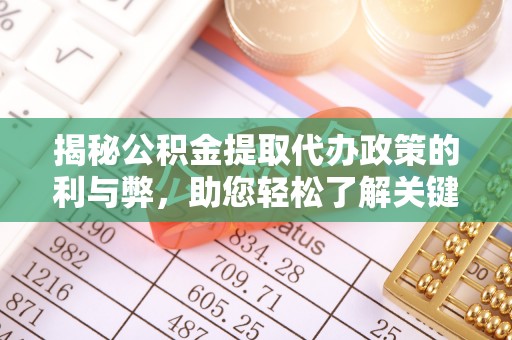 玄武揭秘公积金提取代办政策的利与弊，助您轻松了解关键要点