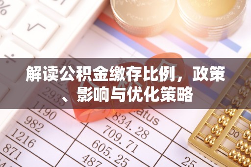 玄武解读公积金缴存比例，政策、影响与优化策略