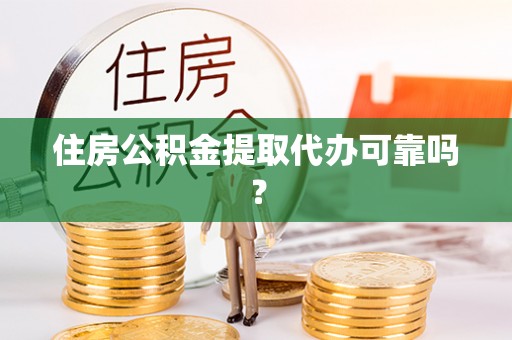 玄武住房公积金提取代办可靠吗？