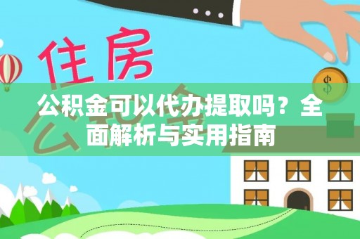 玄武公积金可以代办提取吗？全面解析与实用指南