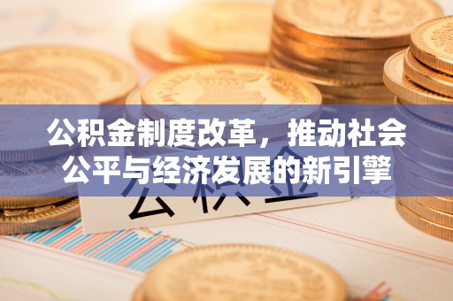 玄武公积金制度改革，推动社会公平与经济发展的新引擎