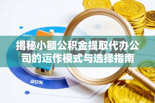 玄武揭秘小额公积金提取代办公司的运作模式与选择指南