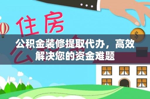 玄武公积金装修提取代办，高效解决您的资金难题
