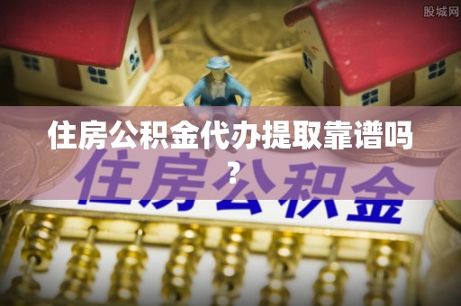玄武住房公积金代办提取靠谱吗？