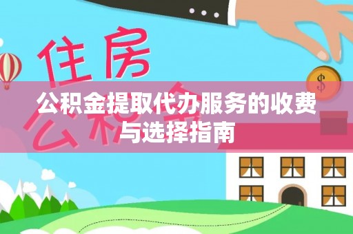 玄武公积金提取代办服务的收费与选择指南