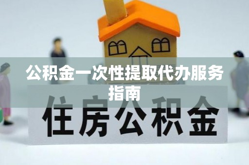 玄武公积金一次性提取代办服务指南