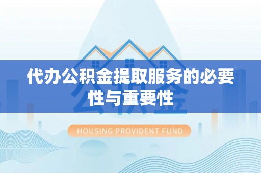 玄武代办公积金提取服务的必要性与重要性
