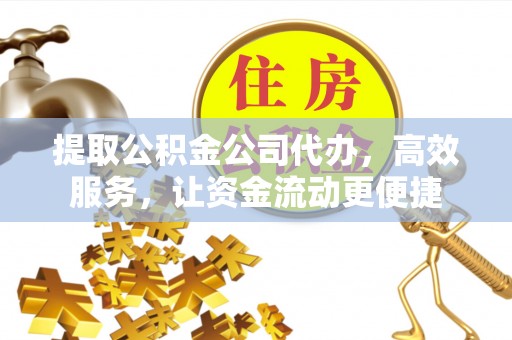 玄武提取公积金公司代办，高效服务，让资金流动更便捷