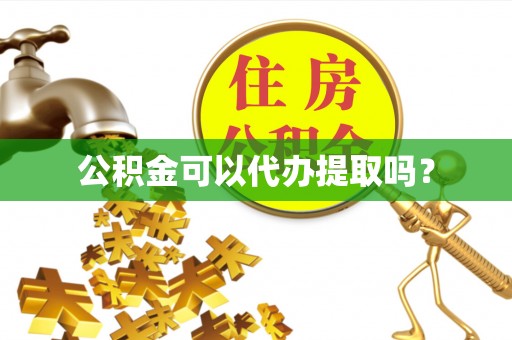 玄武公积金可以代办提取吗？