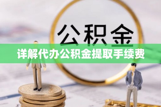 玄武详解代办公积金提取手续费
