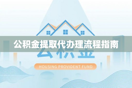 玄武公积金提取代办理流程指南