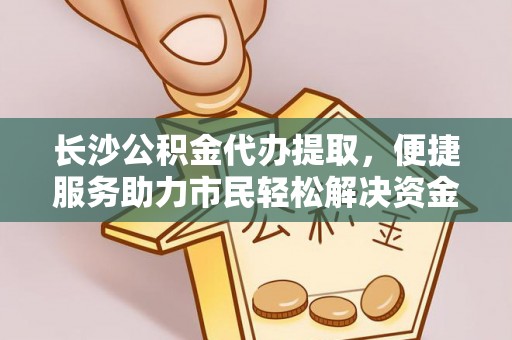 玄武长沙公积金代办提取，便捷服务助力市民轻松解决资金需求
