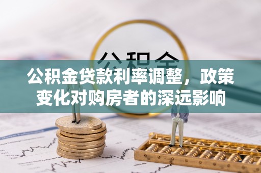 玄武公积金贷款利率调整，政策变化对购房者的深远影响