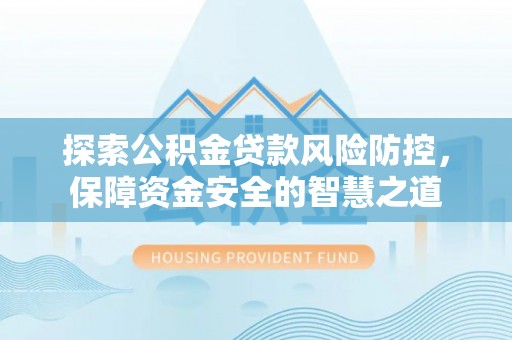 玄武探索公积金贷款风险防控，保障资金安全的智慧之道