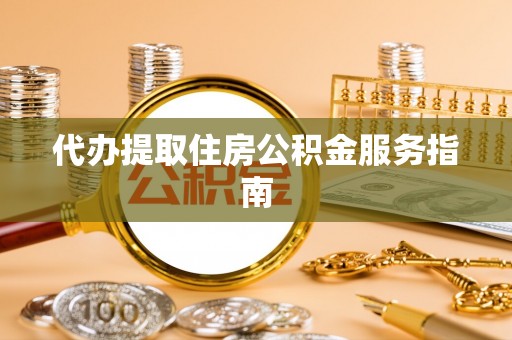 玄武代办提取住房公积金服务指南